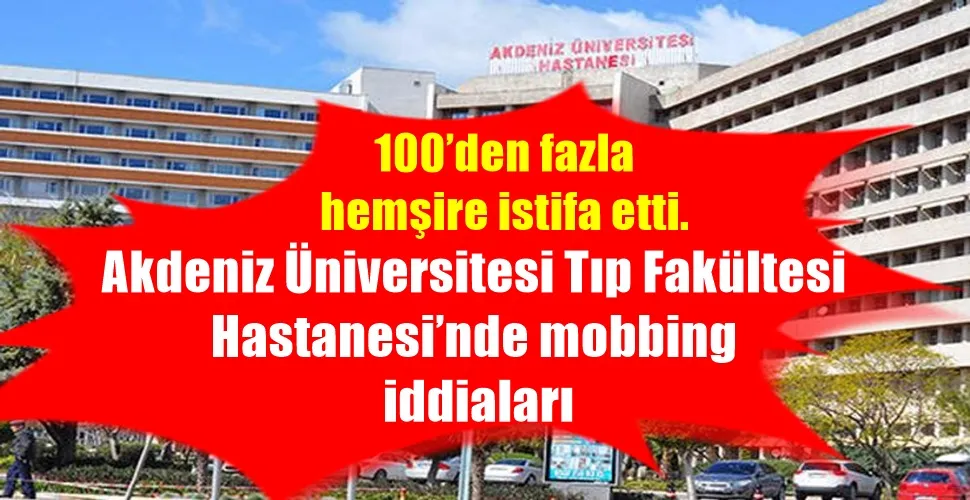 100’den fazla hemşire istifa etti: Akdeniz Üniversitesi Tıp Fakültesi Hastanesi’nde mobbing iddiaları devam ediyor