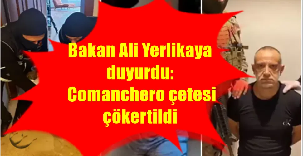 Bakan Ali Yerlikaya  duyurdu:  Comanchero çetesi  çökertildi