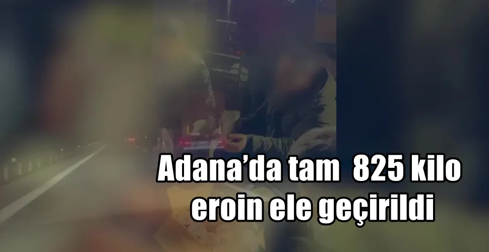 Adana’da tam 825 kilo eroin ele geçirildi