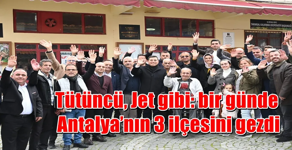 Tütüncü, Jet gibi: bir günde Antalya’nın 3 ilçesini gezdi