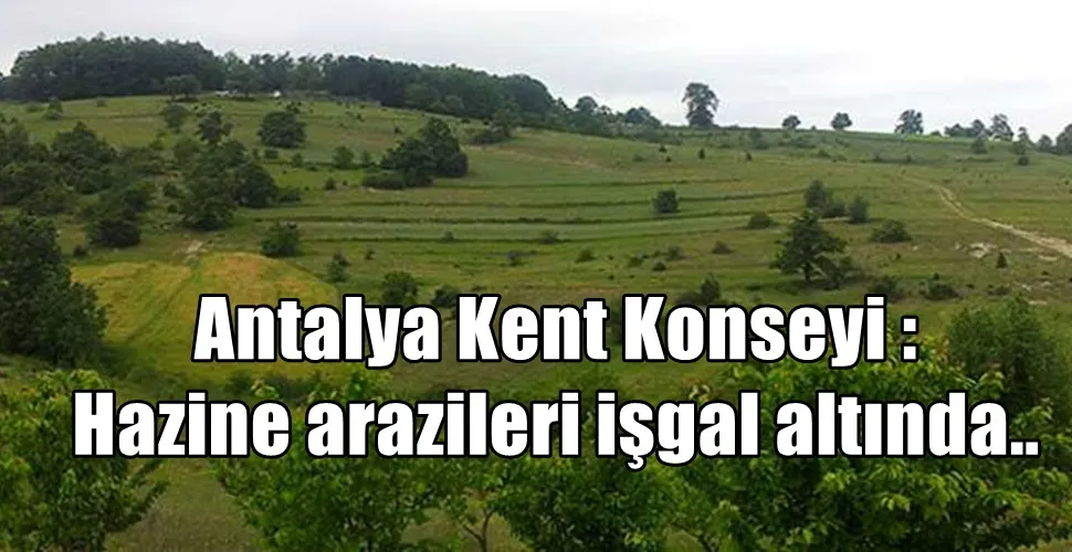 Antalya Kent Konseyi : Hazine arazileri işgal altında..