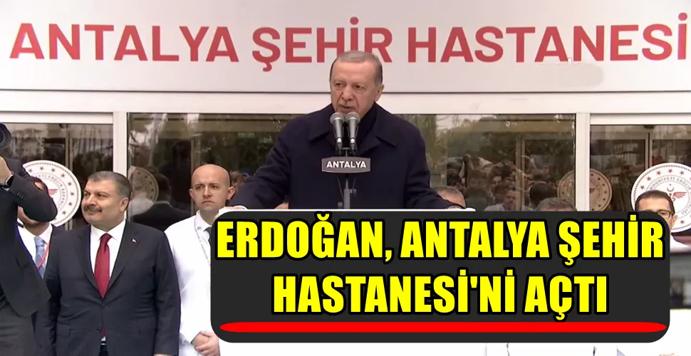 ERDOĞAN, ANTALYA ŞEHİR HASTANESİ