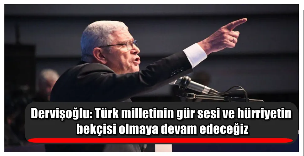 Dervişoğlu: Türk milletinin gür sesi ve hürriyetin bekçisi olmaya devam edeceğiz
