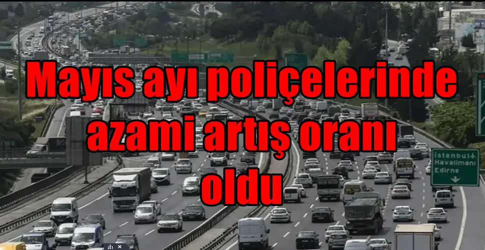 Mayıs ayı poliçelerinde azami artış oranı belli oldu