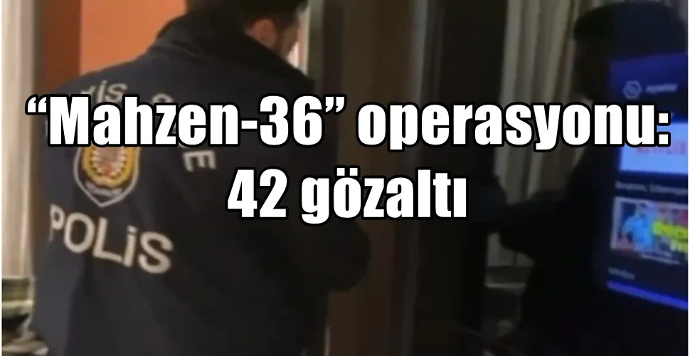 “Mahzen-36” operasyonu: 42 gözaltı