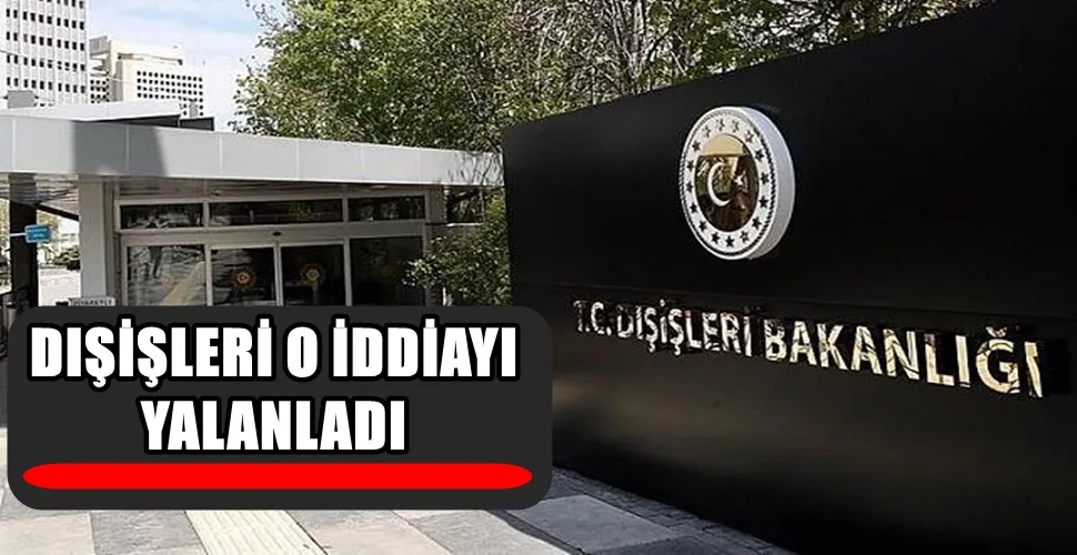 DIŞİŞLERİ O İDDİAYI  YALANLADI