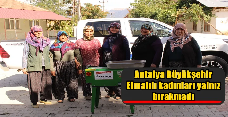 Antalya Büyükşehir Belediyesi Elmalılı kadınları yalnız bırakmadı