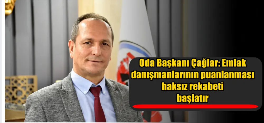 Oda Başkanı Çağlar: Emlak danışmanlarının puanlanması haksız rekabeti başlatır