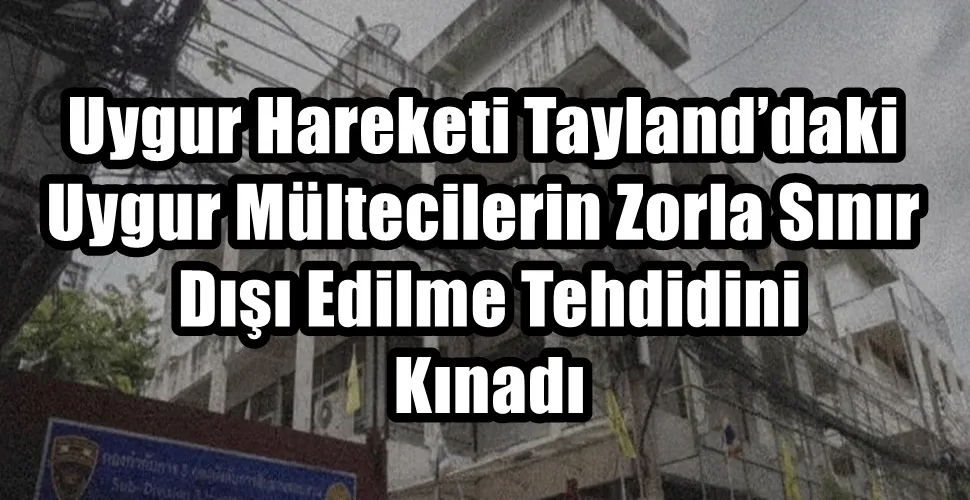 Uygur Hareketi Tayland’daki Uygur Mültecilerin Zorla Sınır Dışı Edilme Tehdidini Kınadı