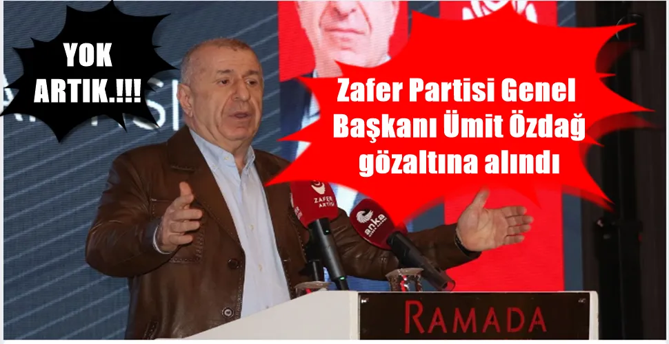 Zafer Partisi Genel  Başkanı Ümit Özdağ  gözaltına alındı