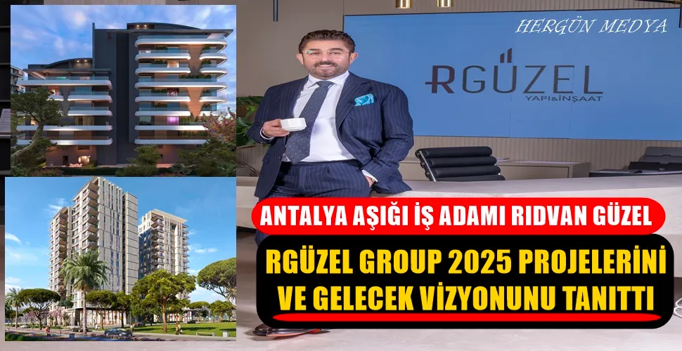 RGÜZEL GROUP  2025 PROJELERİNİ VE GELECEK VİZYONUNU TANITTI