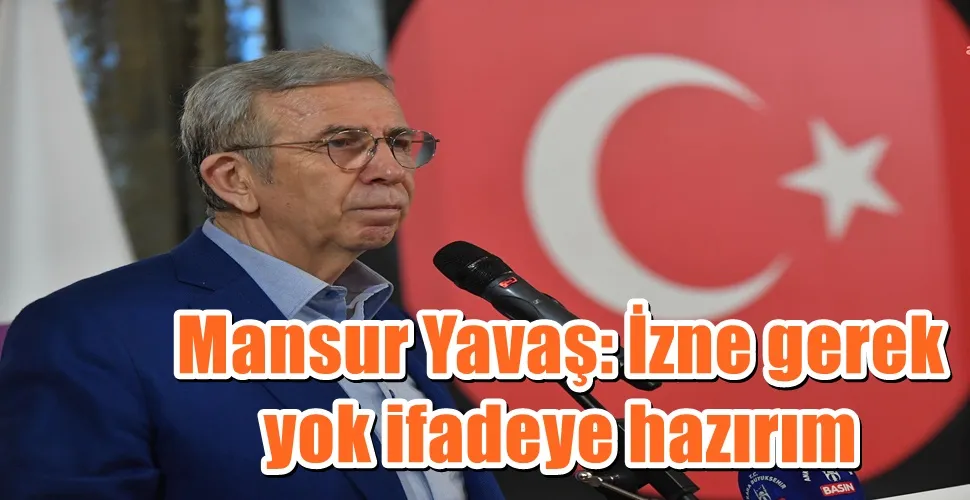 Mansur Yavaş: İzne gerek yok ifadeye hazırım