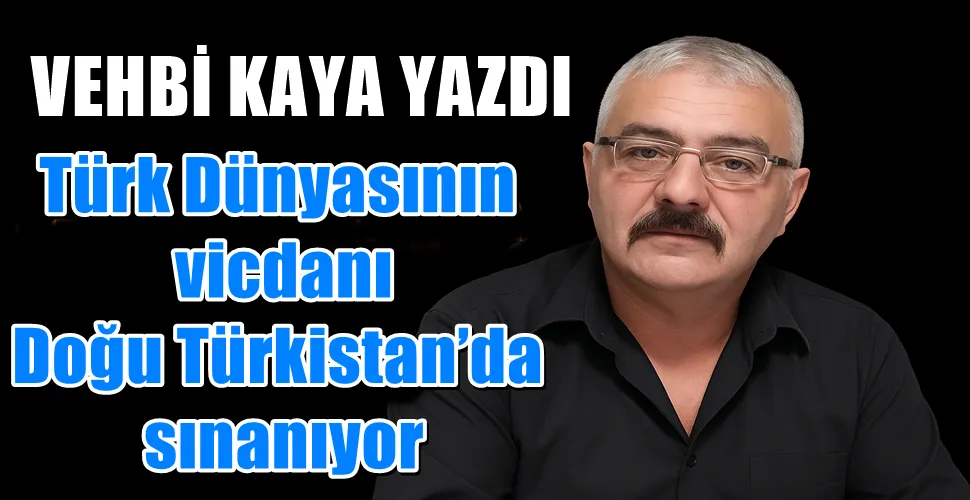 Türk Dünyasının vicdanı Doğu Türkistan’da sınanıyor