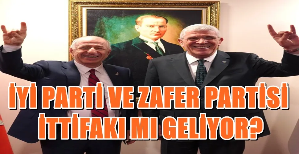 İYİ PARTİ VE ZAFER PARTİSİ  İTTİFAKI MI GELİYOR? 