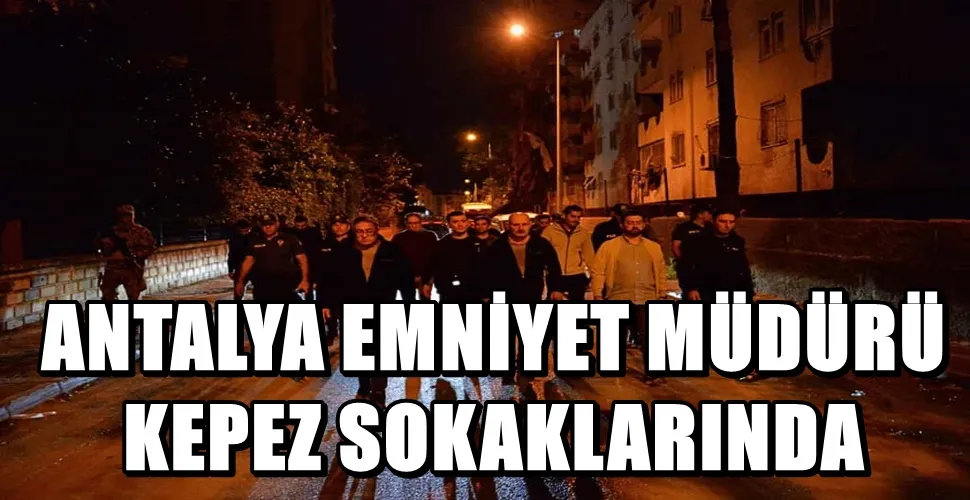 ANTALYA EMNİYET MÜDÜRÜ KEPEZ SOKAKLARINDA