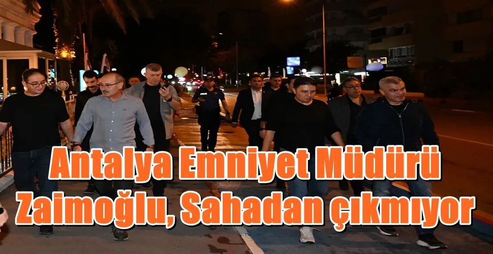 Antalya Emniyet Müdürü  Zaimoğlu, Sahadan çıkmıyor