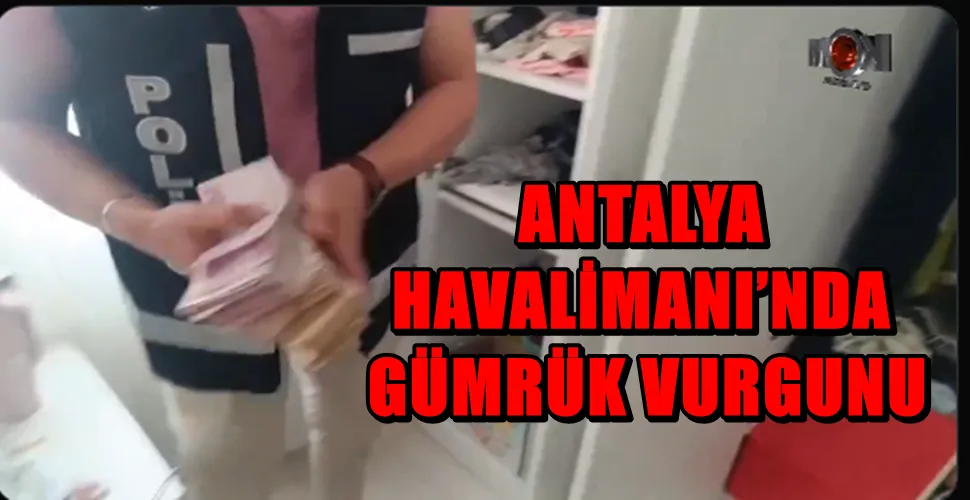 ANTALYA HAVALİMANI’NDA GÜMRÜK VURGUNU