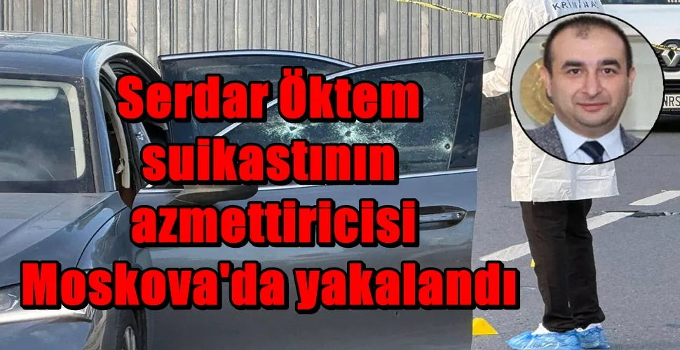 Serdar Öktem suikastının azmettiricisi Moskova