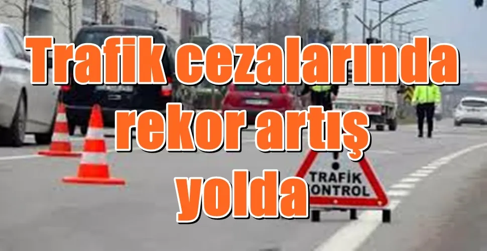 Trafik cezalarında rekor artış yolda
