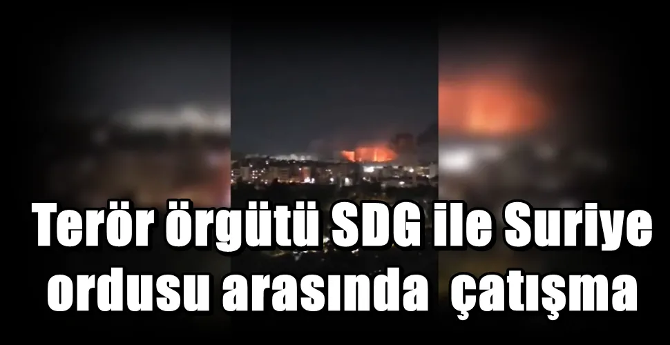 Terör örgütü SDG ile Suriye  ordusu arasında  çatışma