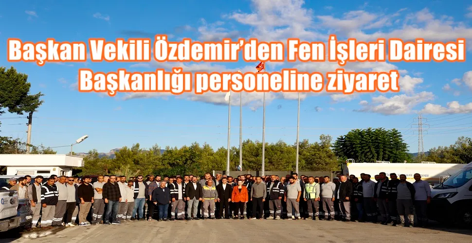 Başkan Vekili Özdemir’den Fen İşleri Dairesi Başkanlığı personeline ziyaret 