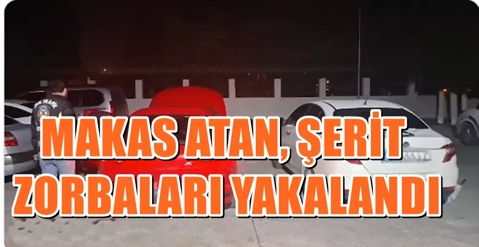 MAKAS ATAN, ŞERİT ZORBALARI YAKALANDI