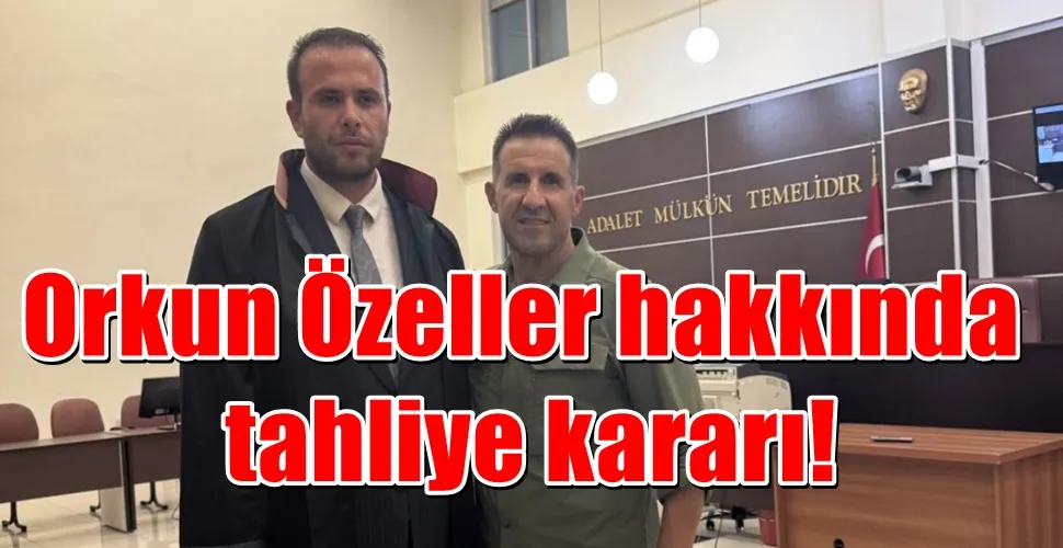 Orkun Özeller hakkında tahliye kararı!