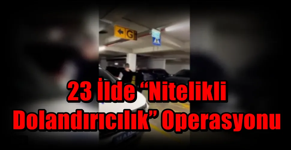 23 İlde “Nitelikli Dolandırıcılık” Operasyonu
