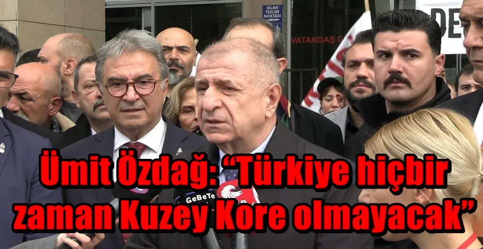 Ümit Özdağ: “Türkiye hiçbir zaman Kuzey Kore olmayacak”