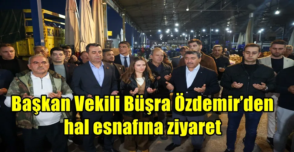 Başkan Vekili Büşra Özdemir’den hal esnafına ziyaret 