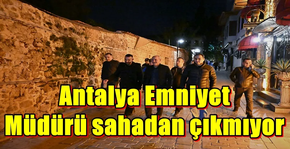 Antalya Emniyet Müdürü sahadan çıkmıyor