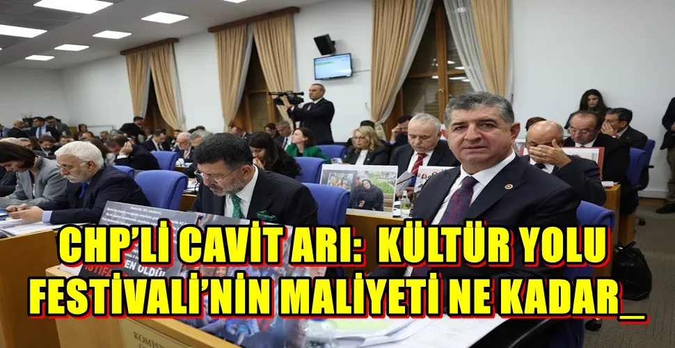 CHP’Lİ CAVİT ARI:  KÜLTÜR YOLU FESTİVALİ’NİN MALİYETİ NE KADAR_