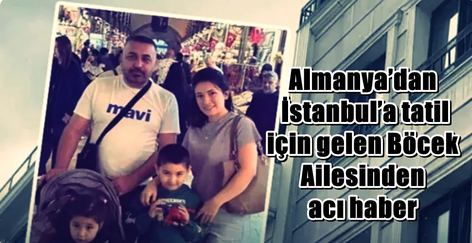 Almanya’dan İstanbul’a Tatil İçin Gelen Böcek Ailesinden Acı Haber