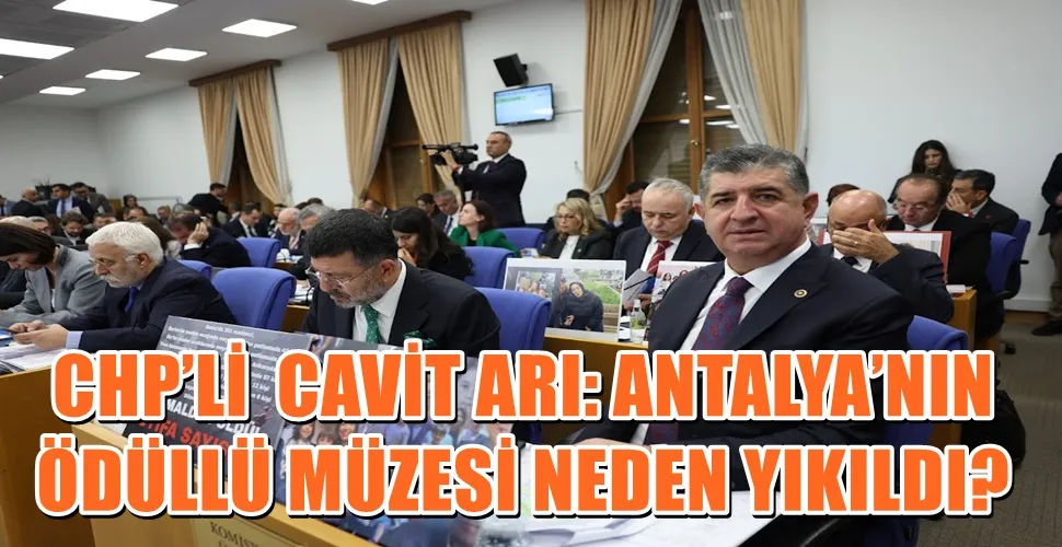 CHP’Lİ  CAVİT ARI: ANTALYA’NIN ÖDÜLLÜ MÜZESİ NEDEN YIKILDI? BAKAN AÇIKLAMA YAPAMADI!