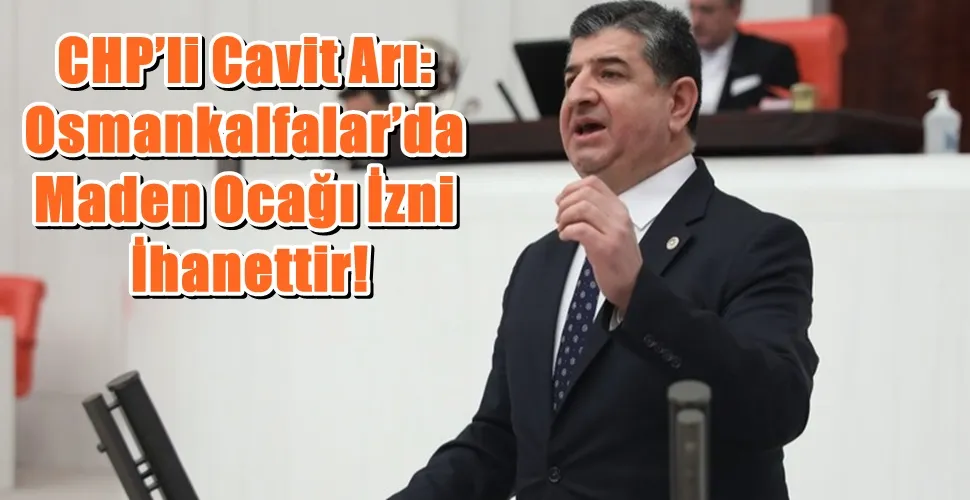 CHP’li Cavit Arı: Osmankalfalar’da Maden Ocağı İzni İhanettir!