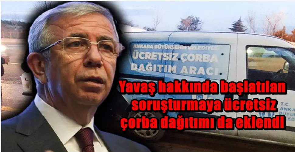 Yavaş hakkında başlatılan soruşturmaya ücretsiz çorba dağıtımı da eklendi