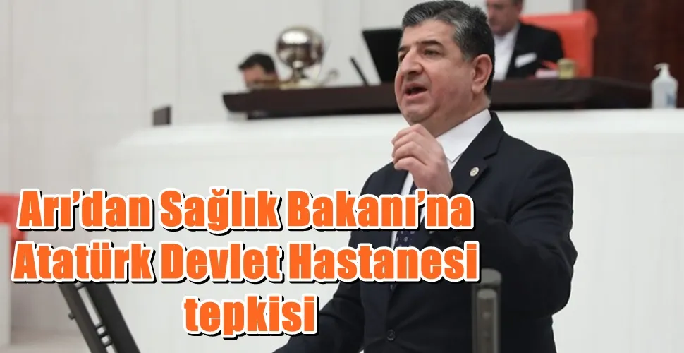 Arı’dan Sağlık Bakanı’na Atatürk Devlet Hastanesi tepkisi