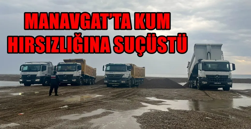 MANAVGAT’TA KUM HIRSIZLIĞINA SUÇÜSTÜ