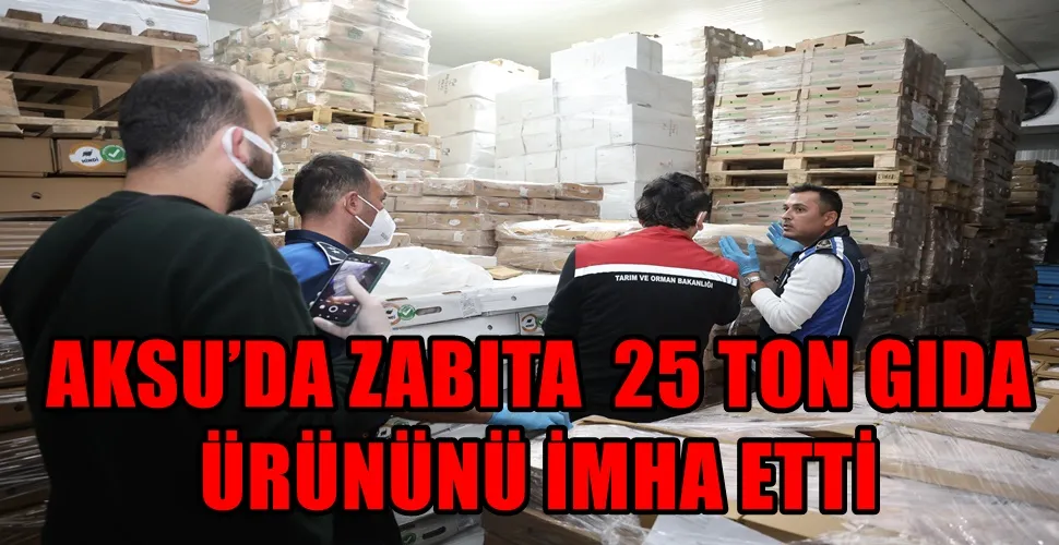AKSU’DA ZABITA  25 TON GIDA  ÜRÜNÜNÜ İMHA ETTİ