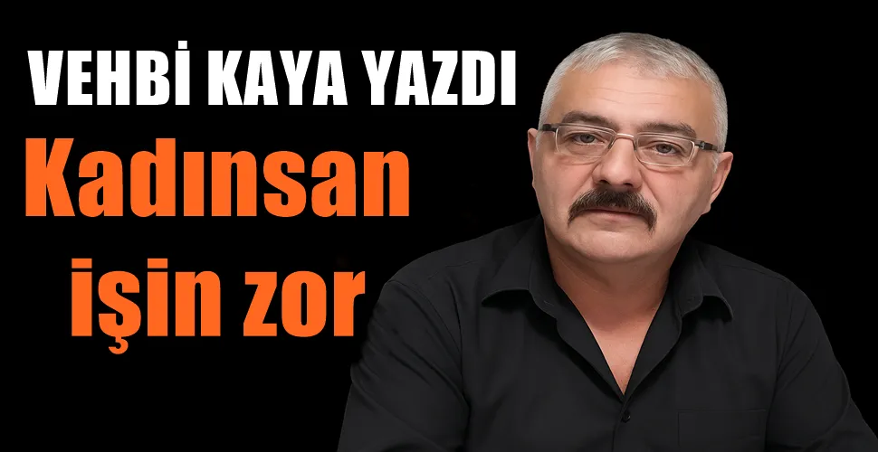  Kadınsan işin zor