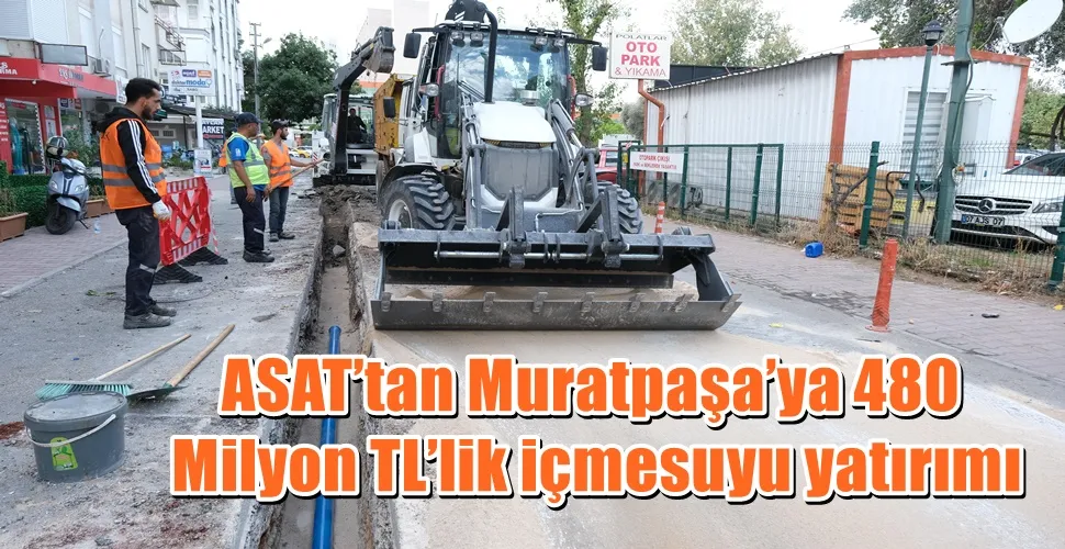 ASAT’tan Muratpaşa’ya 480 Milyon TL’lik içmesuyu yatırımı