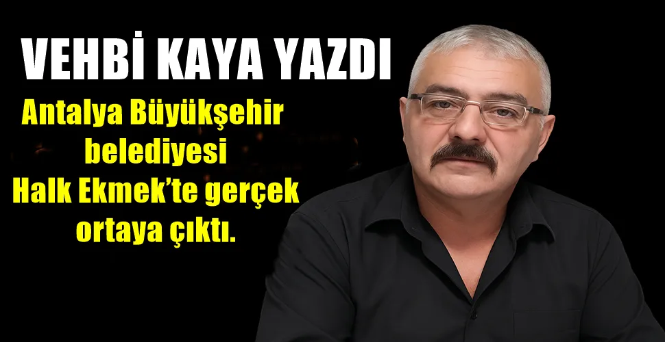  Antalya Büyükşehir belediyesi Halk Ekmek’te gerçek ortaya çıktı.