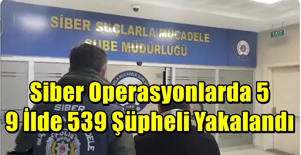 Siber Operasyonlarda 59 İlde 539 Şüpheli Yakalandı