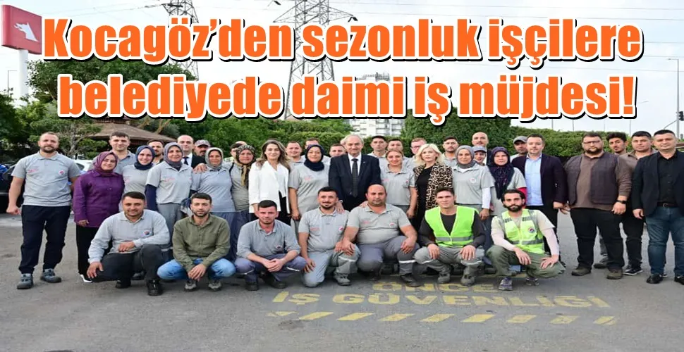Kocagöz’den sezonluk işçilere belediyede daimi iş müjdesi!