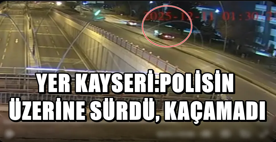 YER KAYSERİ:POLİSİN  ÜZERİNE SÜRDÜ, KAÇAMADI