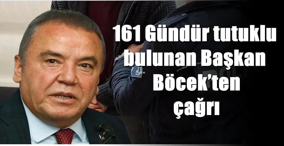161 Gündür tutuklu  bulunan Başkan  Böcek’ten  çağrı