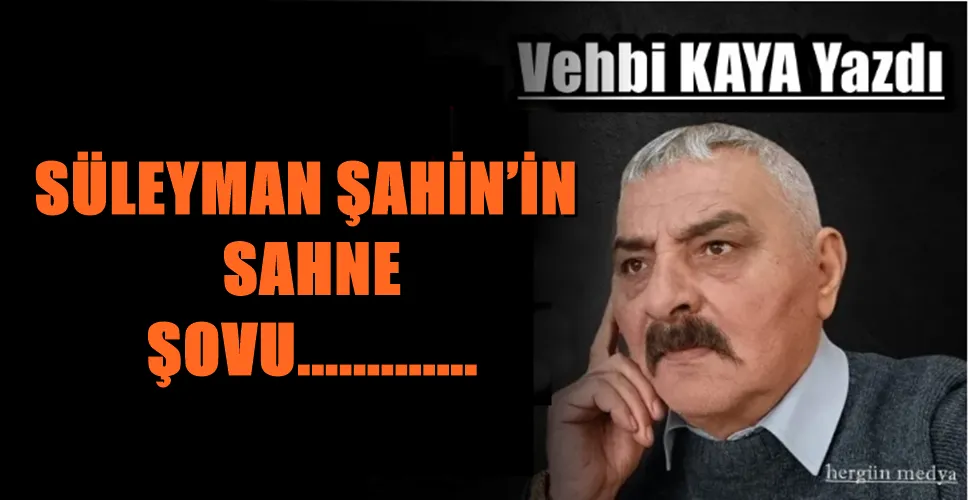 SÜLEYMAN ŞAHİN’İN SAHNE ŞOVU