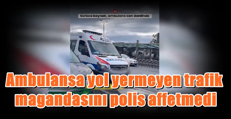 Ambulansa yol yermeyen trafik magandasını polis affetmedi,