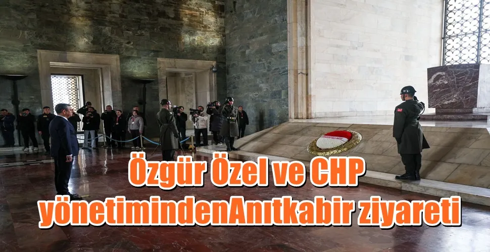 Özgür Özel ve CHP yönetiminden Kurultay sonrası Anıtkabir ziyareti