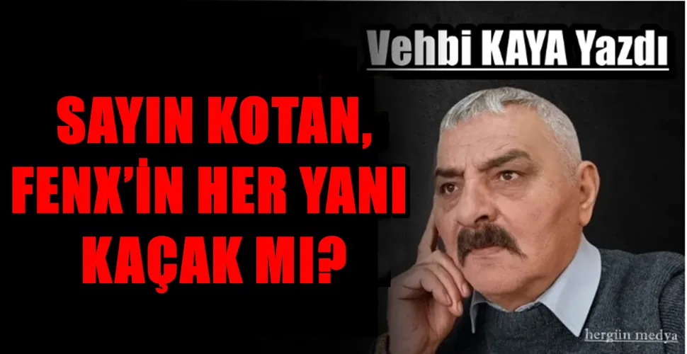  SAYIN KOTAN, FENX’İN HER YANI KAÇAK MI?